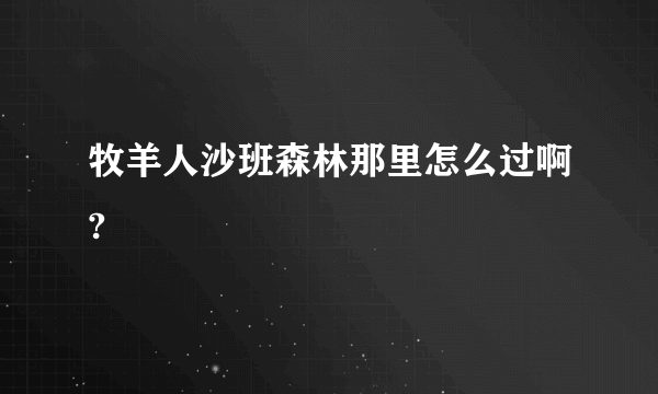 牧羊人沙班森林那里怎么过啊?