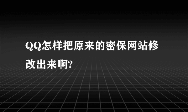 QQ怎样把原来的密保网站修改出来啊?