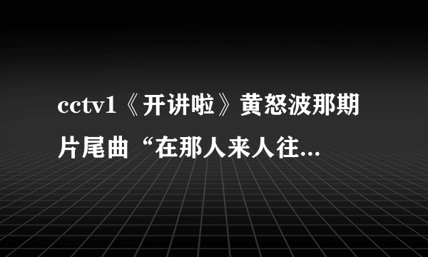 cctv1《开讲啦》黄怒波那期片尾曲“在那人来人往的街头，自己的路自己走，不为平凡生活搁借口”是什么歌？