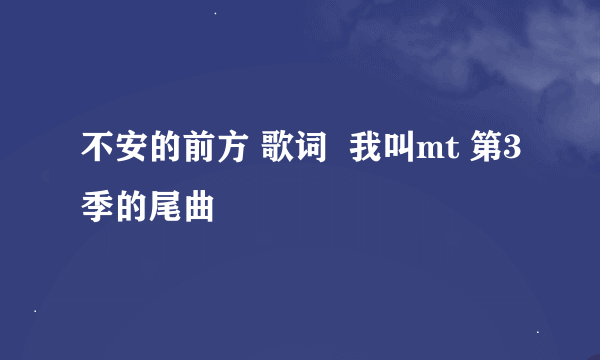 不安的前方 歌词  我叫mt 第3季的尾曲