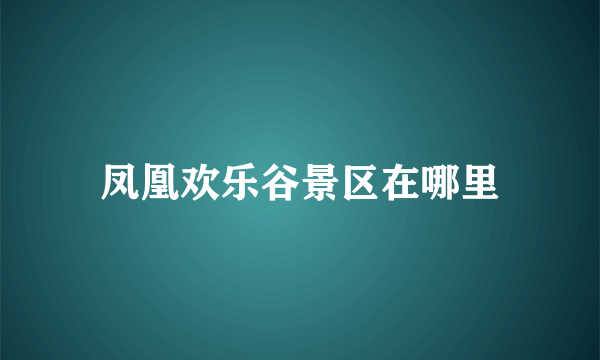 凤凰欢乐谷景区在哪里