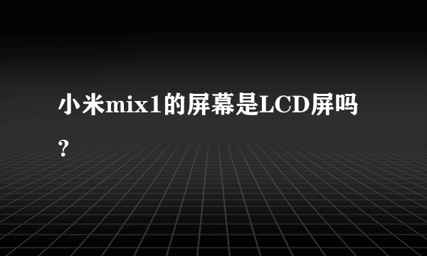 小米mix1的屏幕是LCD屏吗？