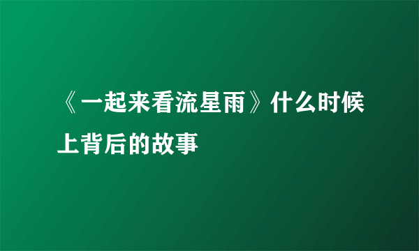 《一起来看流星雨》什么时候上背后的故事