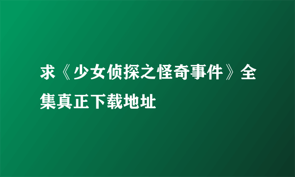 求《少女侦探之怪奇事件》全集真正下载地址