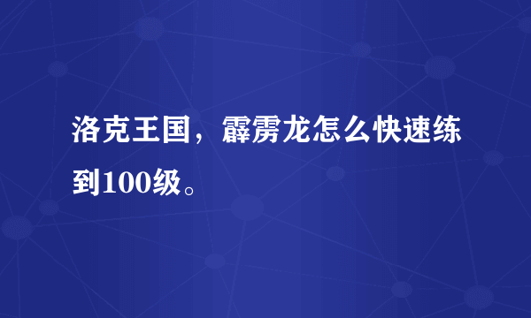 洛克王国，霹雳龙怎么快速练到100级。