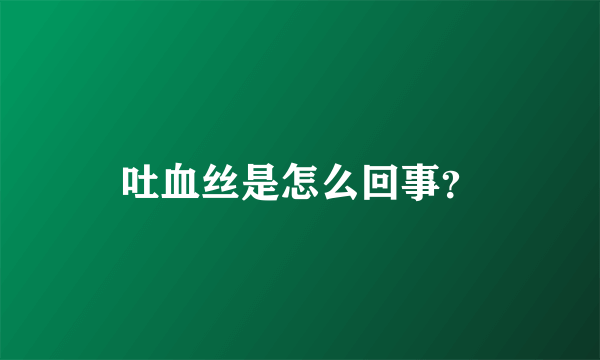 吐血丝是怎么回事？