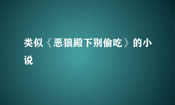 类似《恶狼殿下别偷吃》的小说