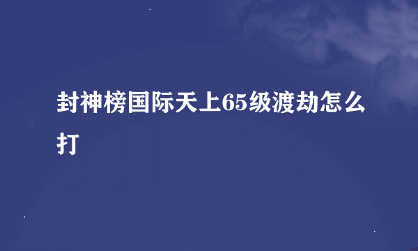 封神榜国际天上65级渡劫怎么打