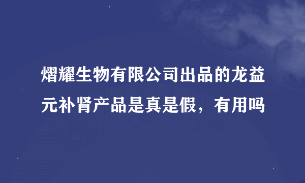 熠耀生物有限公司出品的龙益元补肾产品是真是假，有用吗