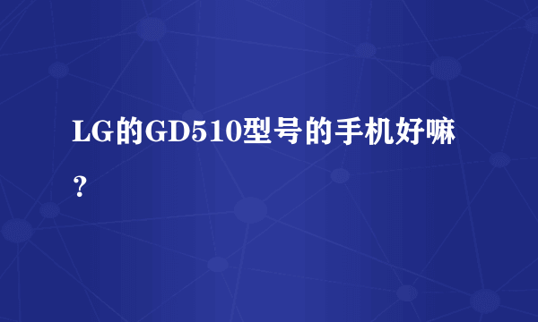 LG的GD510型号的手机好嘛？