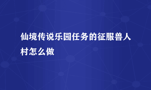 仙境传说乐园任务的征服兽人村怎么做