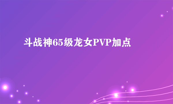 斗战神65级龙女PVP加点