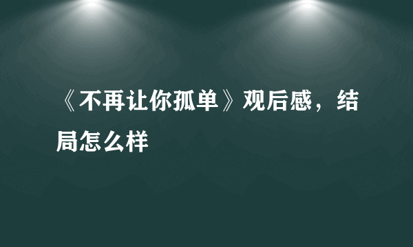 《不再让你孤单》观后感，结局怎么样