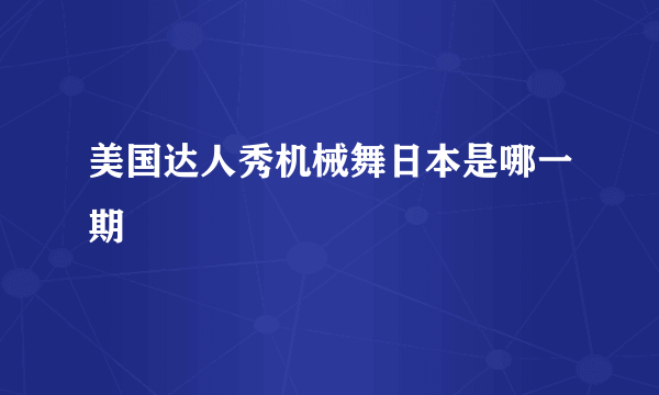 美国达人秀机械舞日本是哪一期