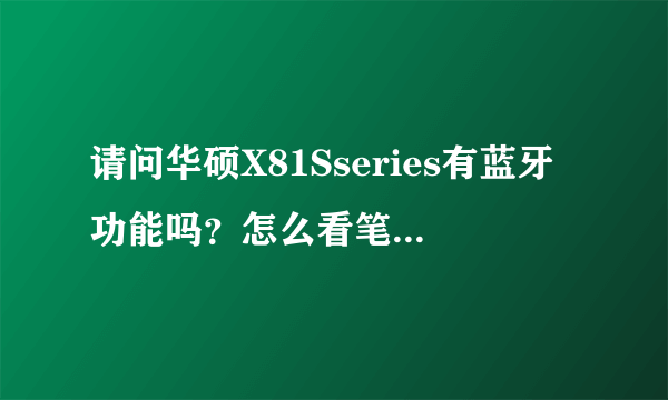 请问华硕X81Sseries有蓝牙功能吗？怎么看笔记本是否有蓝牙功能啊？