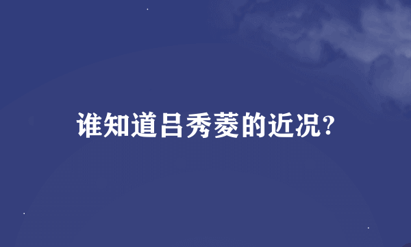 谁知道吕秀菱的近况?