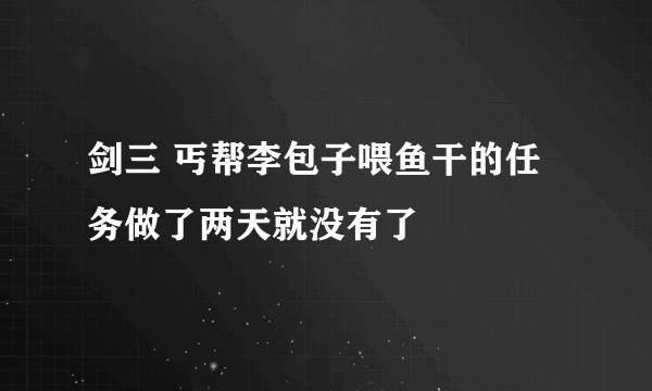 剑三 丐帮李包子喂鱼干的任务做了两天就没有了