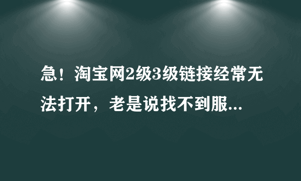 急！淘宝网2级3级链接经常无法打开，老是说找不到服务器，其他网站都能正常浏览。