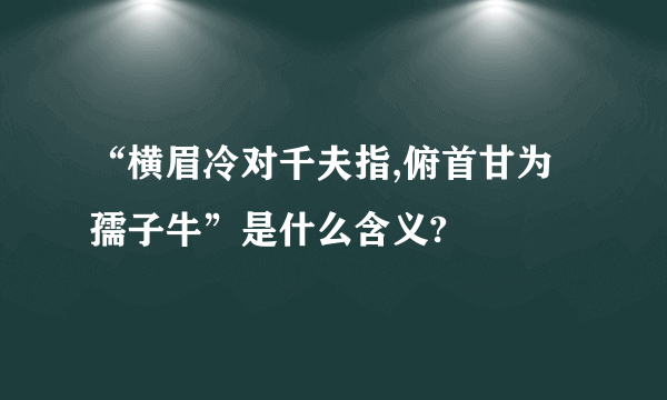 “横眉冷对千夫指,俯首甘为孺子牛”是什么含义?