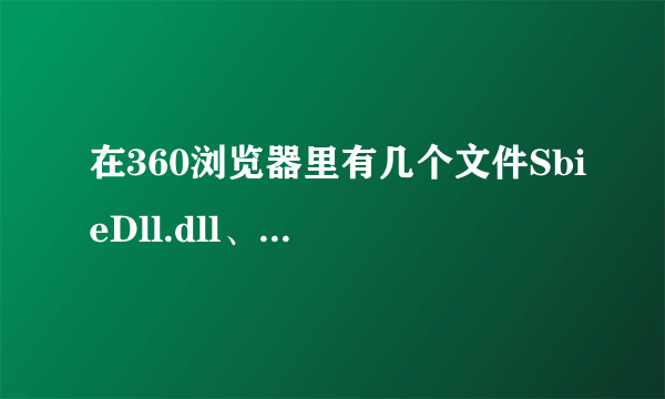 在360浏览器里有几个文件SbieDll.dll、SbieMsg.dll、SbieDrv.sys、SbieSvc.exe是什么文件，为什么删不了。