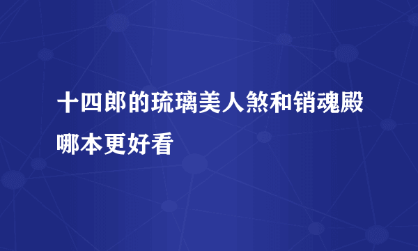 十四郎的琉璃美人煞和销魂殿哪本更好看