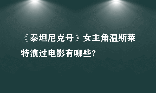 《泰坦尼克号》女主角温斯莱特演过电影有哪些?