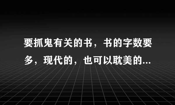 要抓鬼有关的书，书的字数要多，现代的，也可以耽美的，越多越好