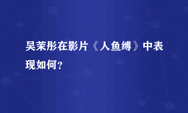 吴茉彤在影片《人鱼缚》中表现如何？