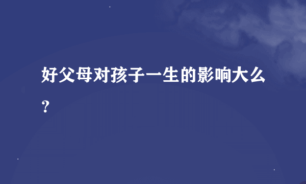 好父母对孩子一生的影响大么？