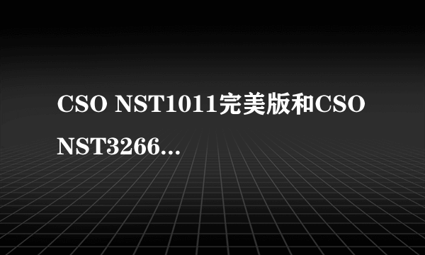 CSO NST1011完美版和CSONST3266V9.0哪个版本新？