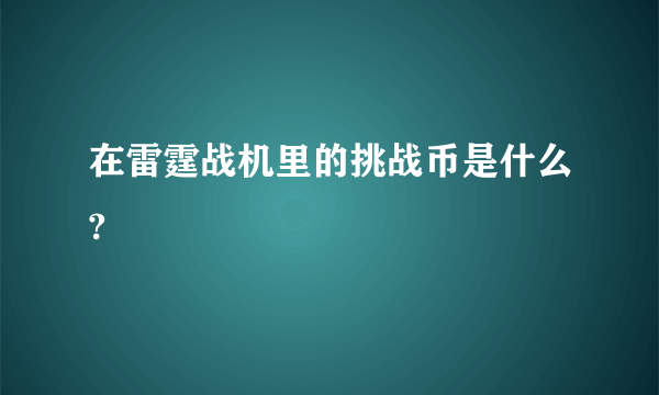 在雷霆战机里的挑战币是什么?