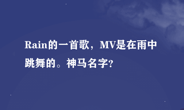 Rain的一首歌，MV是在雨中跳舞的。神马名字？