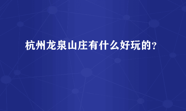 杭州龙泉山庄有什么好玩的？