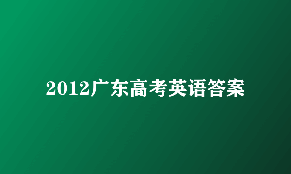 2012广东高考英语答案