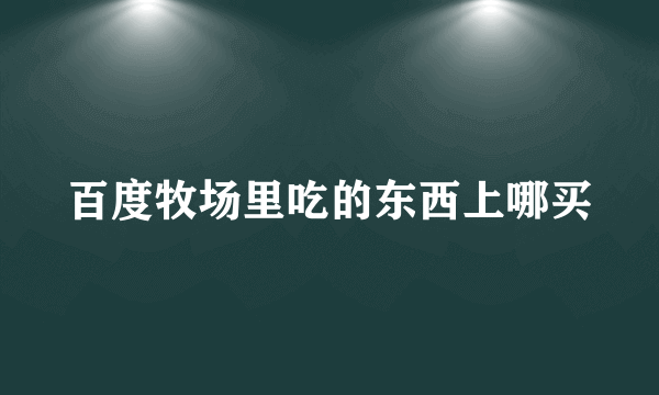 百度牧场里吃的东西上哪买