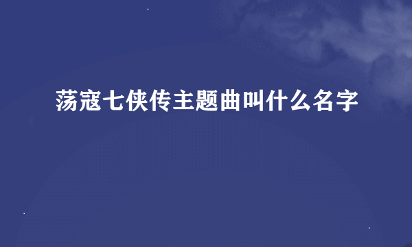 荡寇七侠传主题曲叫什么名字