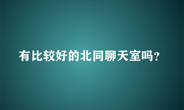 有比较好的北同聊天室吗？