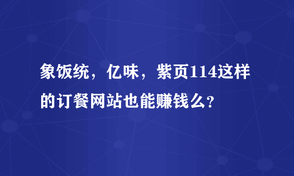 象饭统，亿味，紫页114这样的订餐网站也能赚钱么？