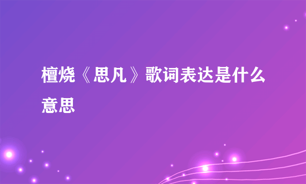 檀烧《思凡》歌词表达是什么意思