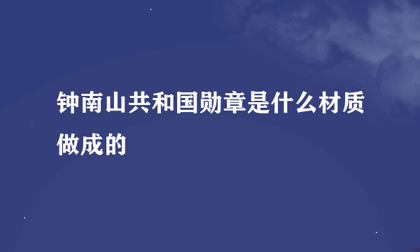 钟南山共和国勋章是什么材质做成的