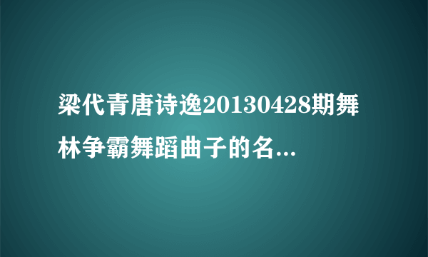 梁代青唐诗逸20130428期舞林争霸舞蹈曲子的名字是什么？？？