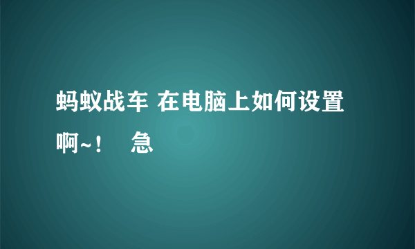 蚂蚁战车 在电脑上如何设置啊~！  急