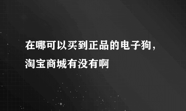 在哪可以买到正品的电子狗，淘宝商城有没有啊