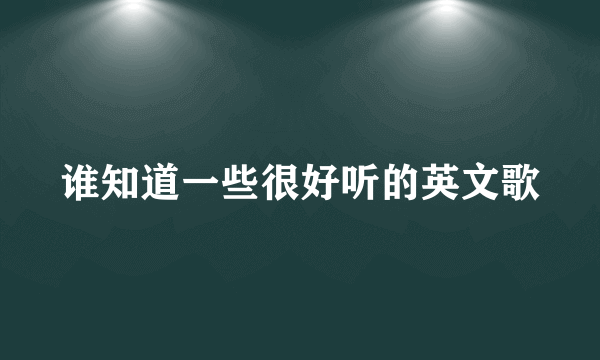 谁知道一些很好听的英文歌