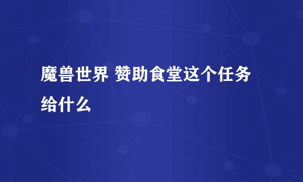 魔兽世界 赞助食堂这个任务给什么