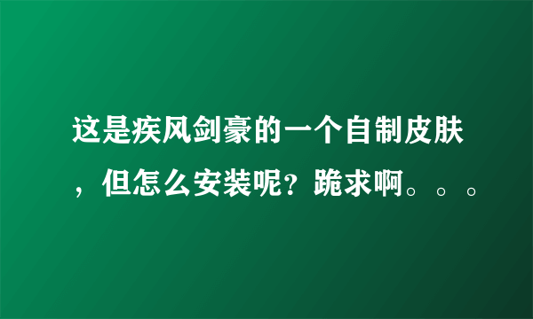 这是疾风剑豪的一个自制皮肤，但怎么安装呢？跪求啊。。。