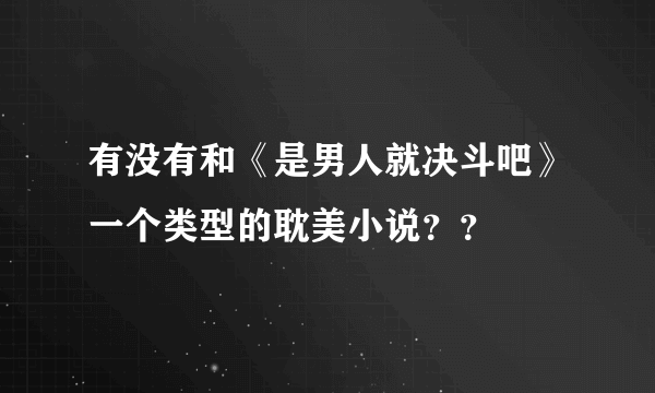 有没有和《是男人就决斗吧》一个类型的耽美小说？？