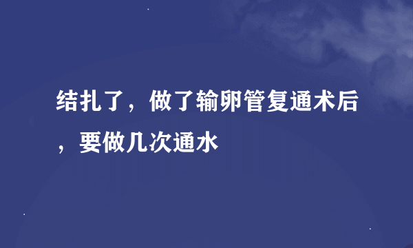 结扎了，做了输卵管复通术后，要做几次通水