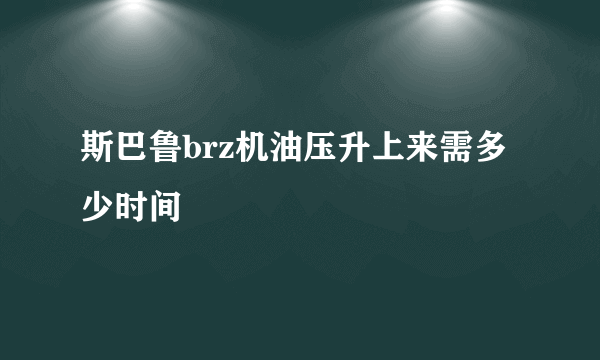 斯巴鲁brz机油压升上来需多少时间