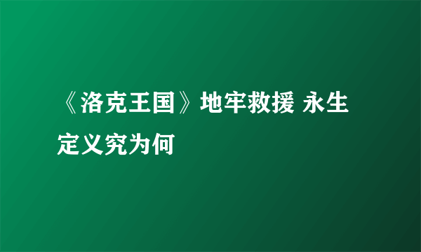 《洛克王国》地牢救援 永生定义究为何